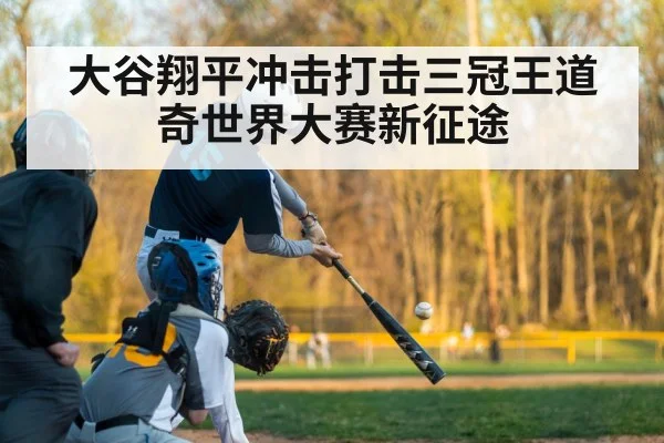 大谷翔平冲击打击三冠王道奇世界大赛新征途
