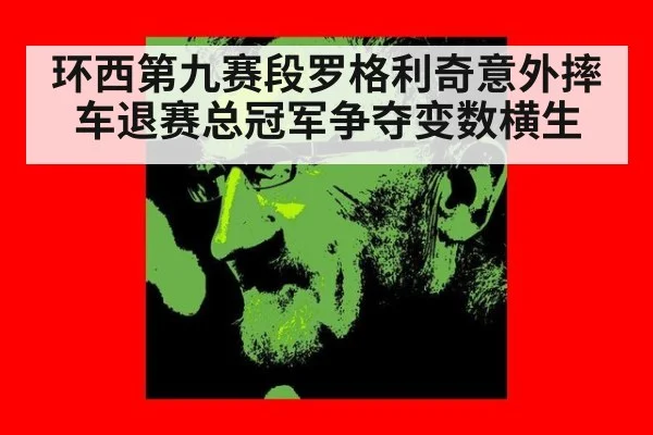 环西第九赛段罗格利奇意外摔车退赛总冠军争夺变数横生