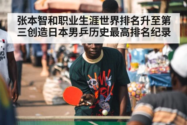 张本智和职业生涯世界排名升至第三创造日本男乒历史最高排名纪录