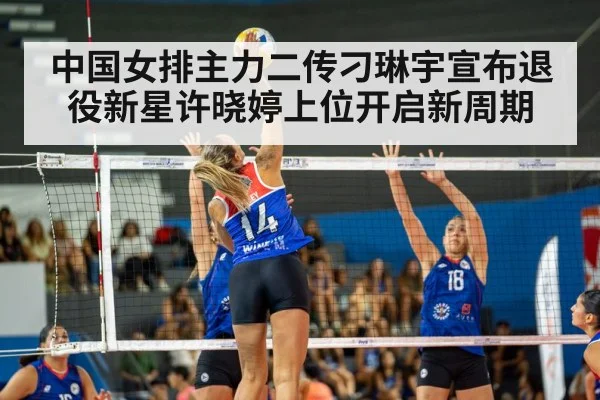 中国女排主力二传刁琳宇宣布退役新星许晓婷上位开启新周期