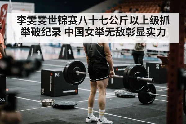 李雯雯世锦赛八十七公斤以上级抓举破纪录 中国女举无敌彰显实力