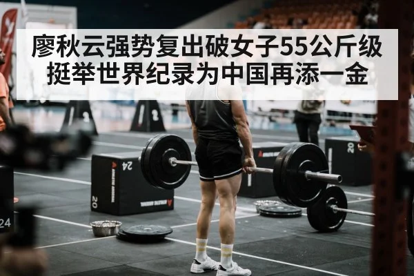 廖秋云强势复出破女子55公斤级挺举世界纪录为中国再添一金