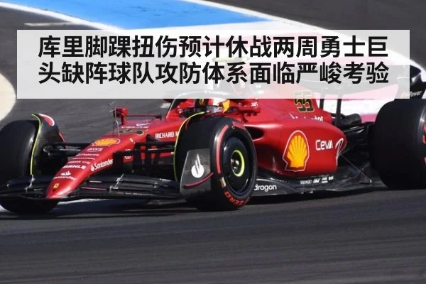 库里脚踝扭伤预计休战两周勇士巨头缺阵球队攻防体系面临严峻考验