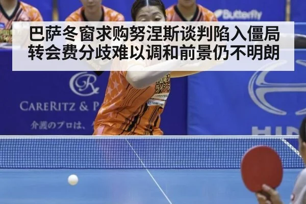 巴萨冬窗求购努涅斯谈判陷入僵局转会费分歧难以调和前景仍不明朗
