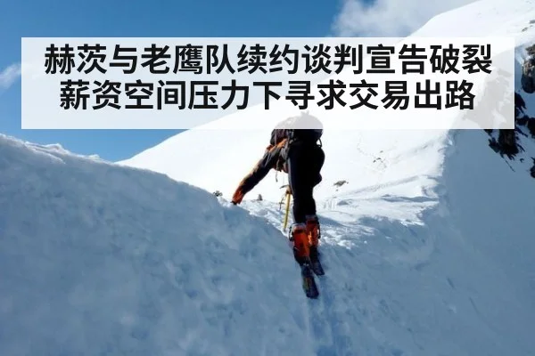赫茨与老鹰队续约谈判宣告破裂 薪资空间压力下寻求交易出路