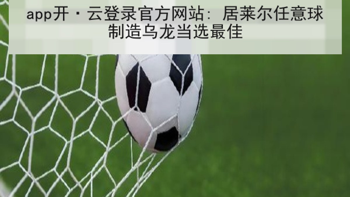 app开·云登录官方网站: 居莱尔任意球制造乌龙当选最佳