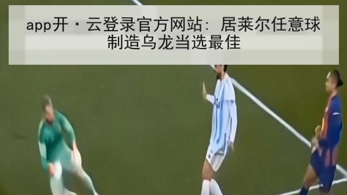app开·云登录官方网站: 居莱尔任意球制造乌龙当选最佳