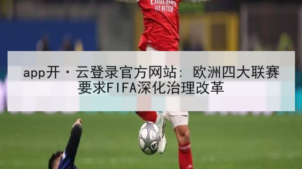 app开·云登录官方网站: 欧洲四大联赛要求FIFA深化治理改革